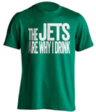 The Jets Are Why I Drink new york jets green Shirt