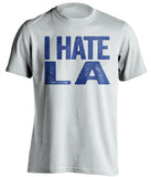 i hate la rams chargers lakers clippers warriors gsw ucla white tshirt