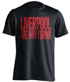 Liverpool Are Why I Drink Liverpool FC black TShirt