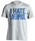 I Hate Liverpool Everton FC white Shirt