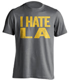 i hate la rams chargers lakers clippers warriors gsw ucla grey tshirt